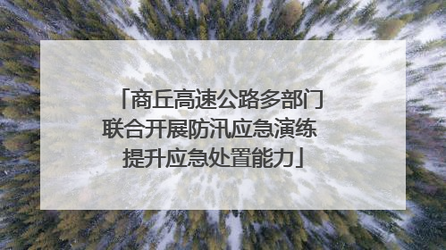 商丘高速公路多部门联合开展防汛应急演练 提升应急处置能力