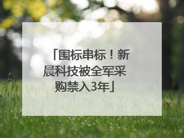 围标串标！新晨科技被全军采购禁入3年