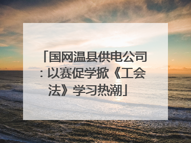 国网温县供电公司：以赛促学掀《工会法》学习热潮