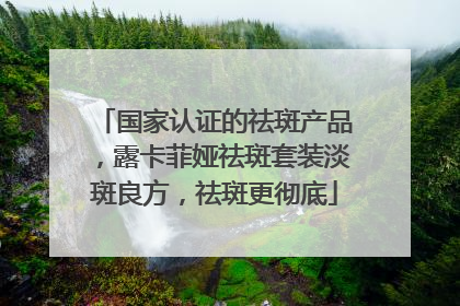 国家认证的祛斑产品，露卡菲娅祛斑套装淡斑良方，祛斑更彻底