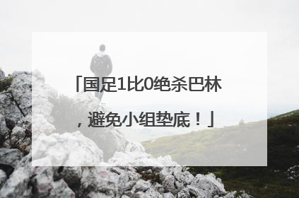 国足1比0绝杀巴林，避免小组垫底！