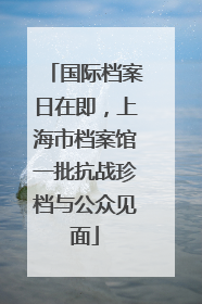 国际档案日在即，上海市档案馆一批抗战珍档与公众见面