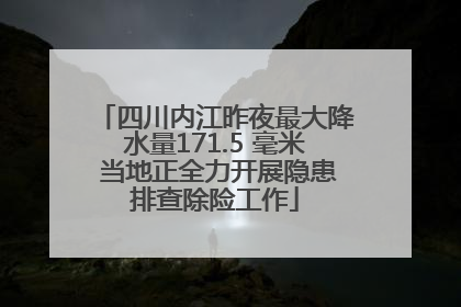 四川内江昨夜最大降水量171.5 毫米 当地正全力开展隐患排查除险工作