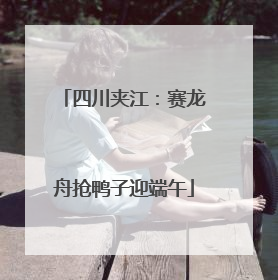 四川夹江：赛龙舟抢鸭子迎端午