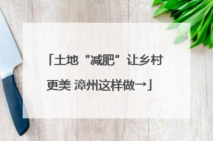 土地“减肥”让乡村更美 漳州这样做→