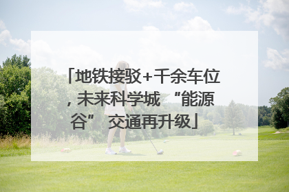 地铁接驳+千余车位，未来科学城 “能源谷” 交通再升级