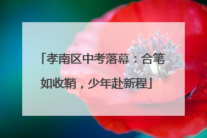 孝南区中考落幕：合笔如收鞘，少年赴新程