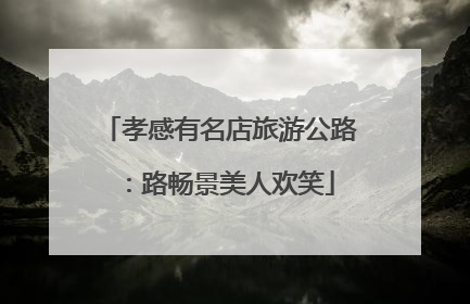 孝感有名店旅游公路：路畅景美人欢笑