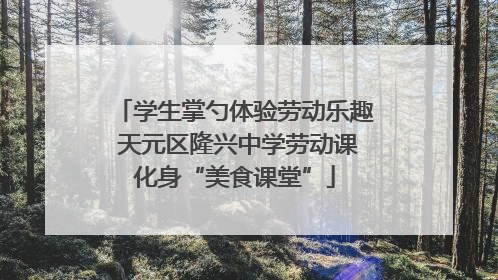 学生掌勺体验劳动乐趣 天元区隆兴中学劳动课化身“美食课堂”
