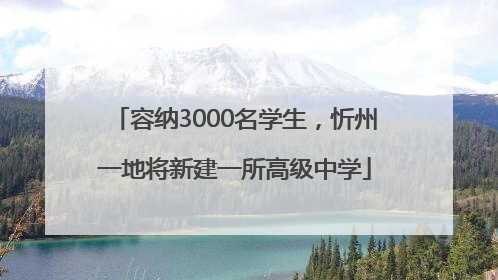 容纳3000名学生，忻州一地将新建一所高级中学