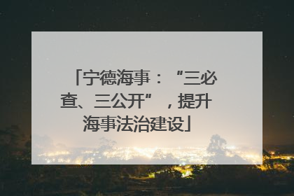 宁德海事：“三必查、三公开”，提升海事法治建设