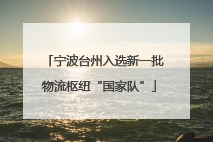 宁波台州入选新一批物流枢纽“国家队”