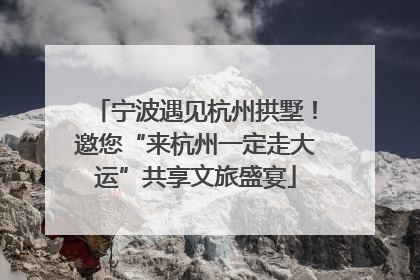 宁波遇见杭州拱墅！邀您“来杭州一定走大运”共享文旅盛宴