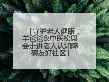 守护老人健康，羊爸爸&中医松果会走进老人认知障碍友好社区