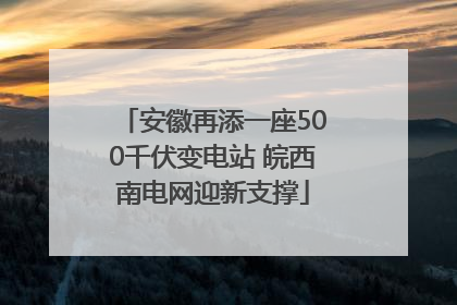 安徽再添一座500千伏变电站 皖西南电网迎新支撑