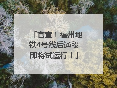 官宣！福州地铁4号线后通段即将试运行！