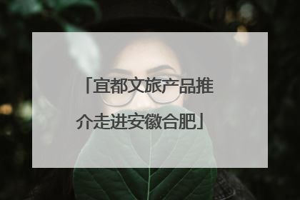 宜都文旅产品推介走进安徽合肥