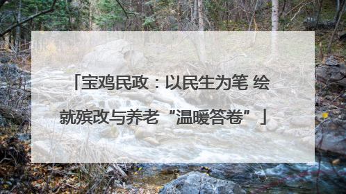 宝鸡民政：以民生为笔 绘就殡改与养老“温暖答卷”