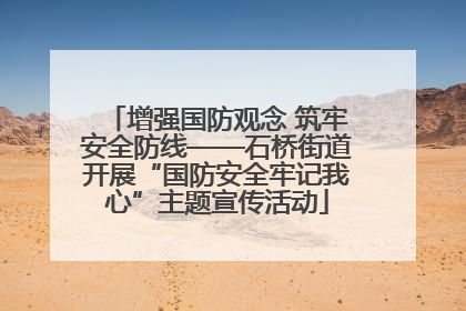 增强国防观念 筑牢安全防线——石桥街道开展“国防安全牢记我心”主题宣传活动