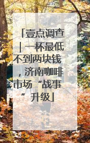 壹点调查｜一杯最低不到两块钱，济南咖啡市场“战事”升级