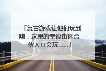 复古游戏让他们玩到嗨，这里的幸福街区合伙人真会玩……