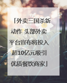 外卖三国杀新动作 头部外卖平台宣布将投入超10亿元吸引优质餐饮商家