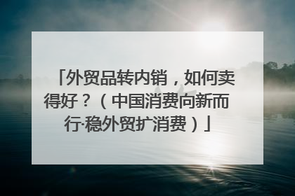 外贸品转内销，如何卖得好？（中国消费向新而行·稳外贸扩消费）