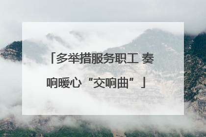 多举措服务职工 奏响暖心“交响曲”
