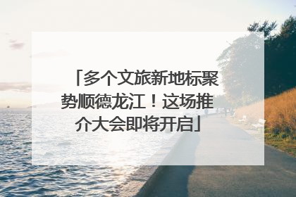 多个文旅新地标聚势顺德龙江！这场推介大会即将开启