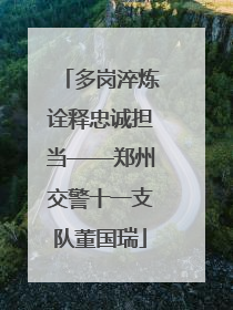 多岗淬炼诠释忠诚担当——郑州交警十一支队董国瑞