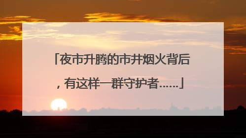 夜市升腾的市井烟火背后，有这样一群守护者……