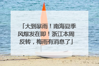 大到暴雨！南海夏季风爆发在即！浙江本周反转，梅雨有消息了