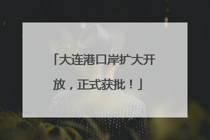 大连港口岸扩大开放，正式获批！