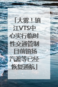 大雾！镇江VTS中心实行临时性交通管制 目前镇扬汽渡等已经恢复通航