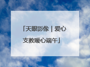 天眼影像｜爱心支教暖心端午