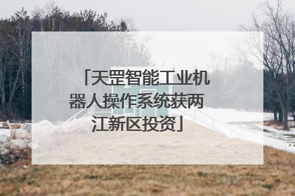 天罡智能工业机器人操作系统获两江新区投资
