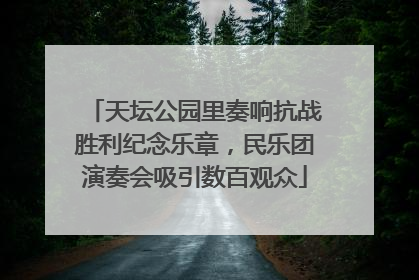 天坛公园里奏响抗战胜利纪念乐章，民乐团演奏会吸引数百观众