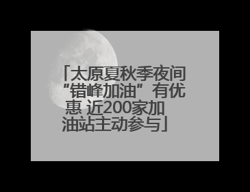 太原夏秋季夜间“错峰加油”有优惠 近200家加油站主动参与
