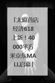 太原首店经济618上新！40000平方米京东MALL启幕