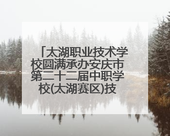 太湖职业技术学校圆满承办安庆市第二十二届中职学校(太湖赛区)技能大赛