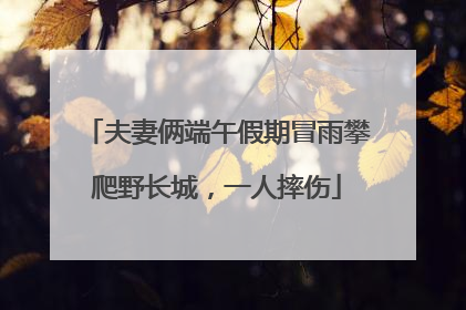 夫妻俩端午假期冒雨攀爬野长城，一人摔伤