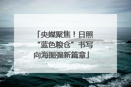央媒聚焦！日照“蓝色粮仓”书写向海图强新篇章