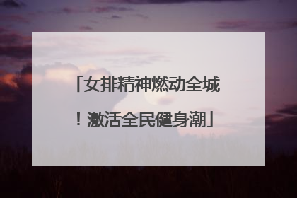 女排精神燃动全城！激活全民健身潮