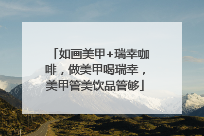 如画美甲+瑞幸咖啡，做美甲喝瑞幸，美甲管美饮品管够