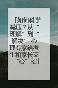 如何科学减压？从“理解”到“解决” 心理专家给考生和家长支“心”招