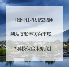 如何让科研成果顺利从实验室迈向市场？科技保险来兜底