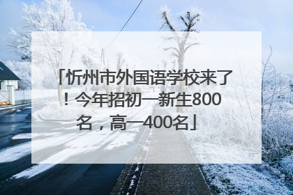 忻州市外国语学校来了！今年招初一新生800名，高一400名