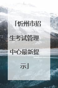 忻州市招生考试管理中心最新提示