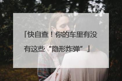 快自查！你的车里有没有这些“隐形炸弹”
