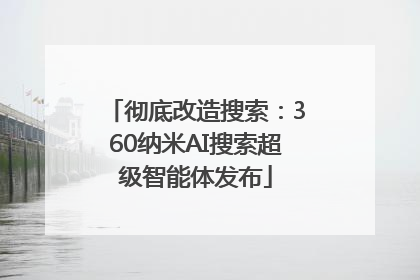彻底改造搜索：360纳米AI搜索超级智能体发布